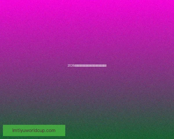 2026世界杯赔率走势分析与各大球队冠军概率变化揭秘