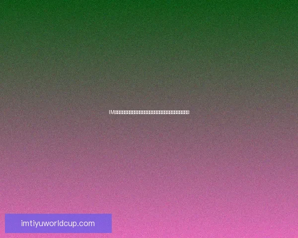 IM体育世界杯直播全程覆盖精彩赛事实时更新让您不容错过的足球盛宴